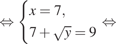 рав­но­силь­но си­сте­ма вы­ра­же­ний x = 7, 7 плюс ко­рень из y = 9 конец си­сте­мы . рав­но­силь­но 