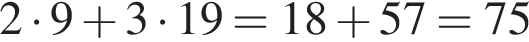 2 умно­жить на 9 плюс 3 умно­жить на 19=18 плюс 57=75