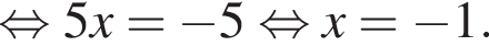  рав­но­силь­но 5x= минус 5 рав­но­силь­но x= минус 1.