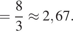 = дробь: чис­ли­тель: 8, зна­ме­на­тель: 3 конец дроби \approx2,67. 