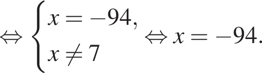  рав­но­силь­но си­сте­ма вы­ра­же­ний x= минус 94, x не равно 7 конец си­сте­мы рав­но­силь­но x= минус 94.