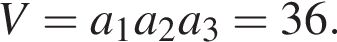 V=a_1a_2a_3=36.