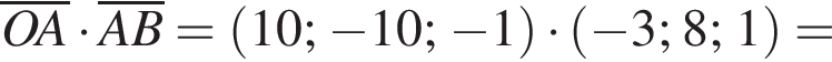 \overlineOA умно­жить на \overlineAB= левая круг­лая скоб­ка 10; минус 10; минус 1 пра­вая круг­лая скоб­ка умно­жить на левая круг­лая скоб­ка минус 3; 8; 1 пра­вая круг­лая скоб­ка =