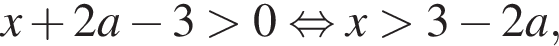 x плюс 2a минус 3 боль­ше 0 рав­но­силь­но x боль­ше 3 минус 2a,
