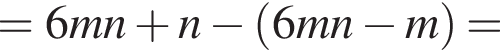=6mn плюс n минус левая круг­лая скоб­ка 6mn минус m пра­вая круг­лая скоб­ка =