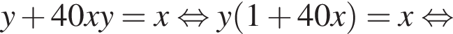 y плюс 40xy=x рав­но­силь­но y левая круг­лая скоб­ка 1 плюс 40x пра­вая круг­лая скоб­ка =x рав­но­силь­но 