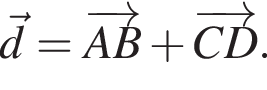  \vecd = \overrightarrowAB плюс \overrightarrowCD. 