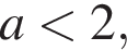a мень­ше 2,