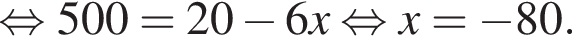  рав­но­силь­но 500=20 минус 6x рав­но­силь­но x= минус 80.