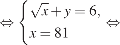  рав­но­силь­но си­сте­ма вы­ра­же­ний ко­рень из x плюс y = 6, x = 81 конец си­сте­мы . рав­но­силь­но 