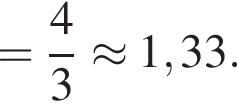 = дробь: чис­ли­тель: 4, зна­ме­на­тель: 3 конец дроби \approx1,33. 