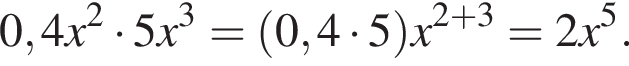 0,4x в квад­ра­те умно­жить на 5x в кубе = левая круг­лая скоб­ка 0,4 умно­жить на 5 пра­вая круг­лая скоб­ка x в сте­пе­ни левая круг­лая скоб­ка 2 плюс 3 пра­вая круг­лая скоб­ка =2x в сте­пе­ни 5 .