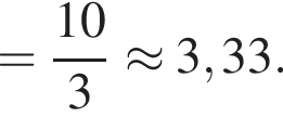 = дробь: чис­ли­тель: 10, зна­ме­на­тель: 3 конец дроби \approx 3,33. 