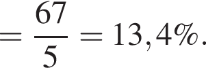 = дробь: чис­ли­тель: 67, зна­ме­на­тель: 5 конец дроби = 13,4 \%. 